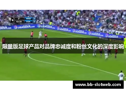 限量版足球产品对品牌忠诚度和粉丝文化的深度影响
